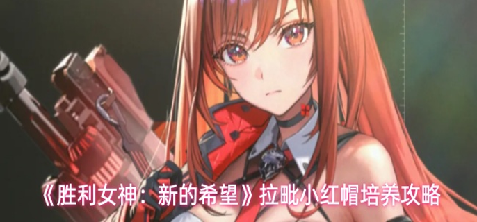 胜利女神新的希望拉毗小红帽怎么玩-拉毗小红帽培养攻略