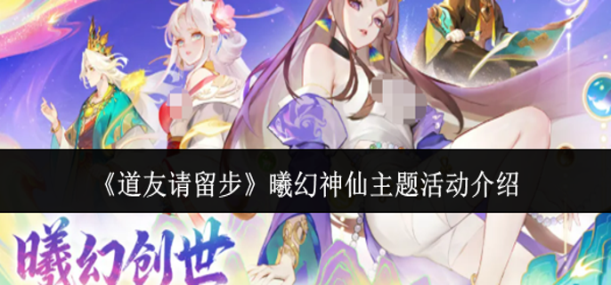 道友请留步曦幻神仙主题活动有什么-曦幻神仙主题活动介绍