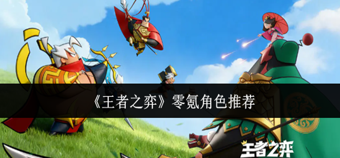 王者之弈零氪角色哪个好-零氪角色推荐