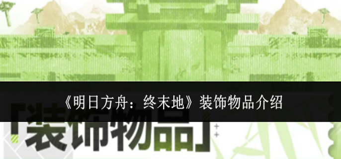 明日方舟终末地装饰物品有什么-装饰物品介绍